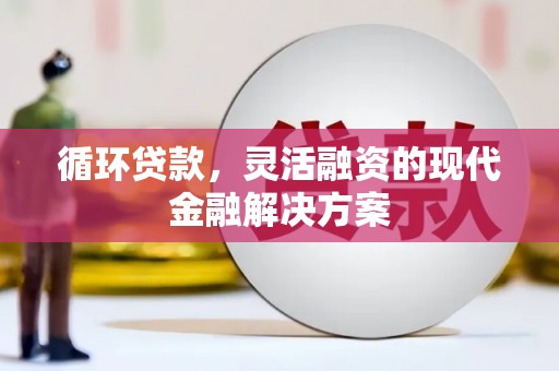 城关循环贷款，灵活融资的现代金融解决方案