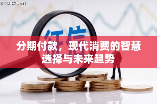 城关分期付款，现代消费的智慧选择与未来趋势