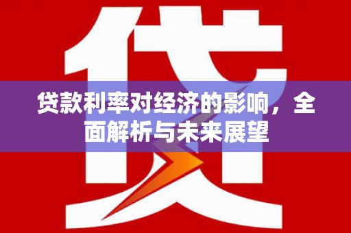 城关贷款利率对经济的影响，全面解析与未来展望