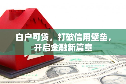城关白户可贷，打破信用壁垒，开启金融新篇章