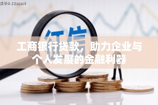 城关工商银行贷款，助力企业与个人发展的金融利器