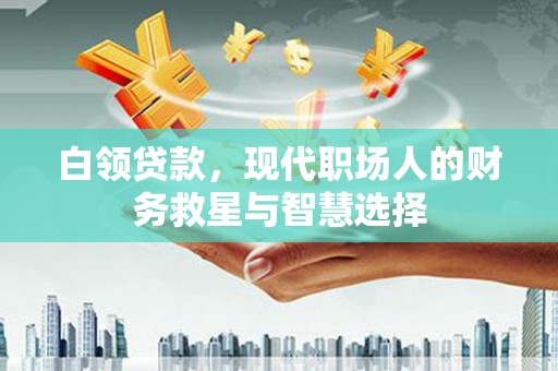 城关白领贷款，现代职场人的财务救星与智慧选择