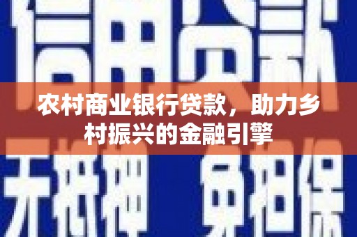 城关农村商业银行贷款，助力乡村振兴的金融引擎