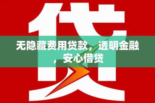 城关无隐藏费用贷款，透明金融，安心借贷
