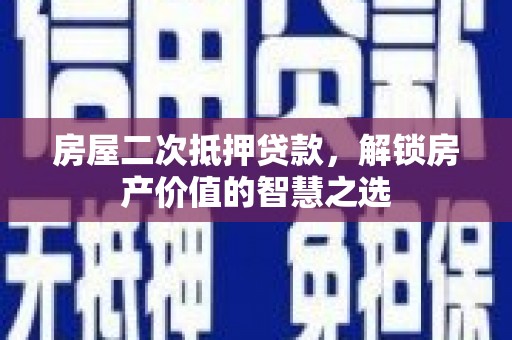 城关房屋二次抵押贷款，解锁房产价值的智慧之选