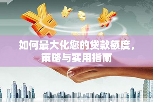城关如何最大化您的贷款额度，策略与实用指南
