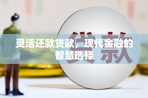 城关灵活还款贷款，现代金融的智慧选择