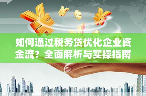 城关如何通过税务贷优化企业资金流？全面解析与实操指南