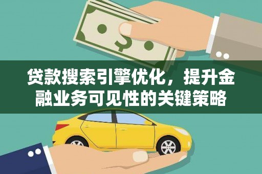 城关贷款搜索引擎优化，提升金融业务可见性的关键策略
