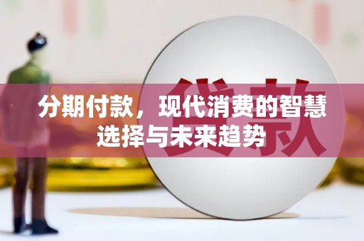 城关分期付款，现代消费的智慧选择与未来趋势