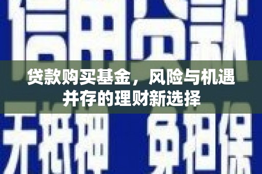 城关贷款购买基金，风险与机遇并存的理财新选择