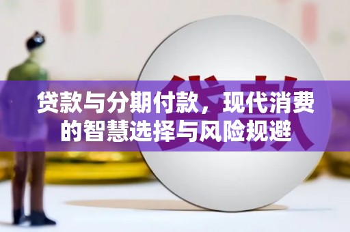城关贷款与分期付款，现代消费的智慧选择与风险规避