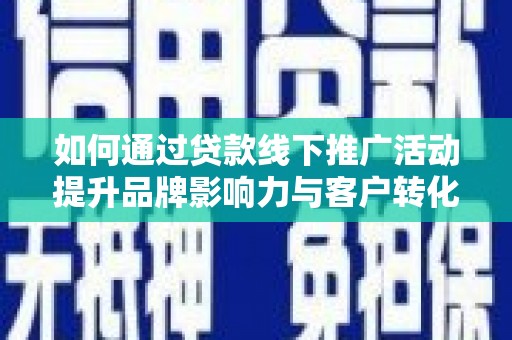 城关如何通过贷款线下推广活动提升品牌影响力与客户转化率