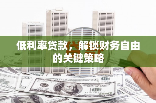 城关低利率贷款，解锁财务自由的关键策略