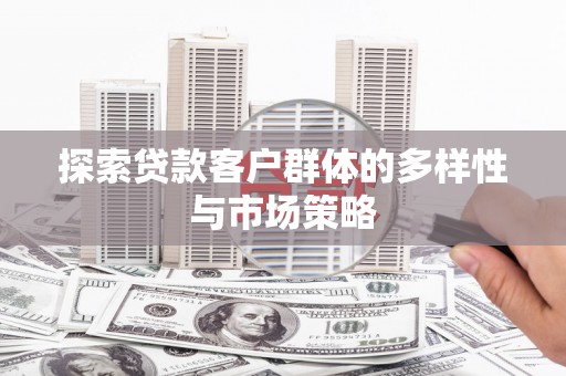 城关探索贷款客户群体的多样性与市场策略
