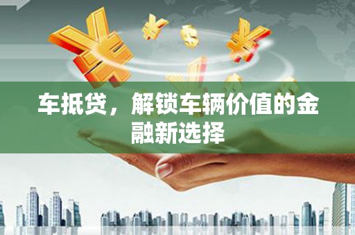 城关车抵贷，解锁车辆价值的金融新选择