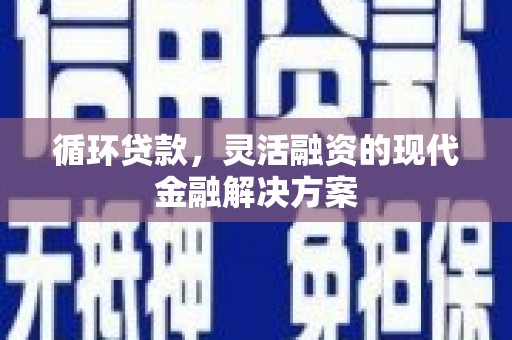 城关循环贷款，灵活融资的现代金融解决方案