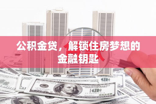 城关公积金贷，解锁住房梦想的金融钥匙