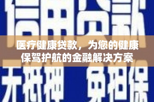 城关医疗健康贷款，为您的健康保驾护航的金融解决方案