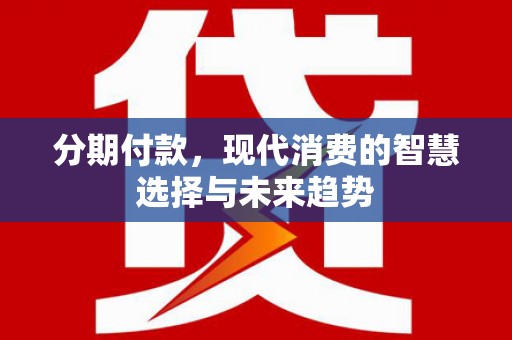 城关分期付款，现代消费的智慧选择与未来趋势