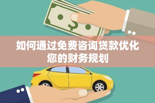 城关如何通过免费咨询贷款优化您的财务规划