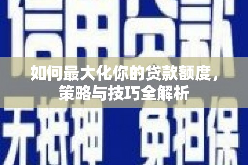 城关如何最大化你的贷款额度，策略与技巧全解析