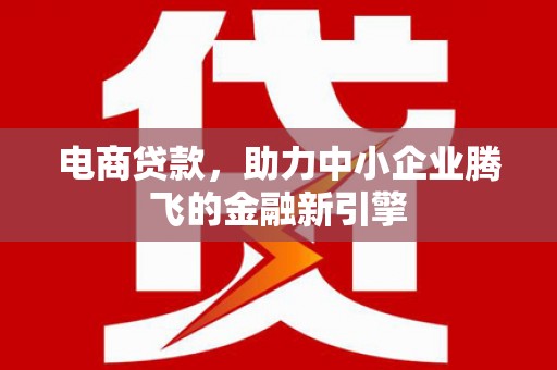 城关电商贷款，助力中小企业腾飞的金融新引擎