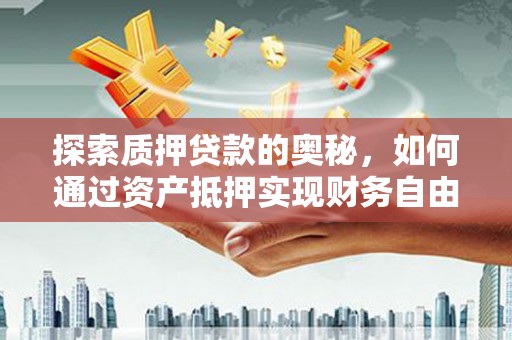 城关探索质押贷款的奥秘，如何通过资产抵押实现财务自由