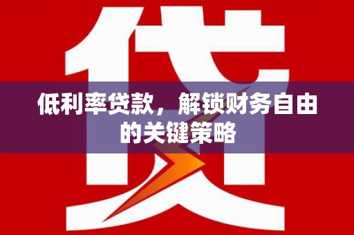 城关低利率贷款，解锁财务自由的关键策略