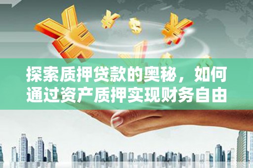 城关探索质押贷款的奥秘，如何通过资产质押实现财务自由