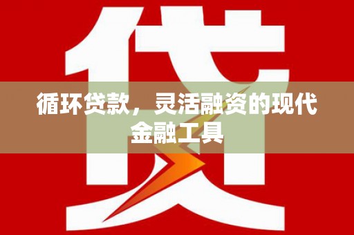 城关循环贷款，灵活融资的现代金融工具