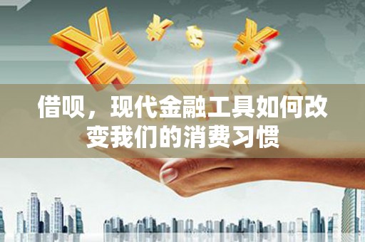 城关借呗，现代金融工具如何改变我们的消费习惯