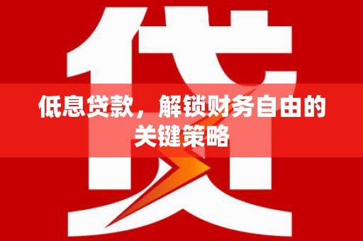城关低息贷款，解锁财务自由的关键策略