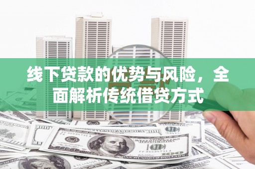 城关线下贷款的优势与风险，全面解析传统借贷方式