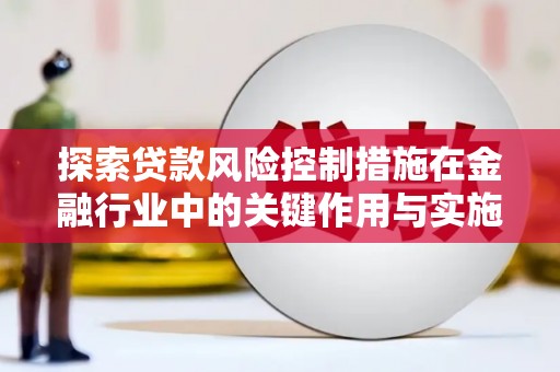 城关探索贷款风险控制措施在金融行业中的关键作用与实施策略