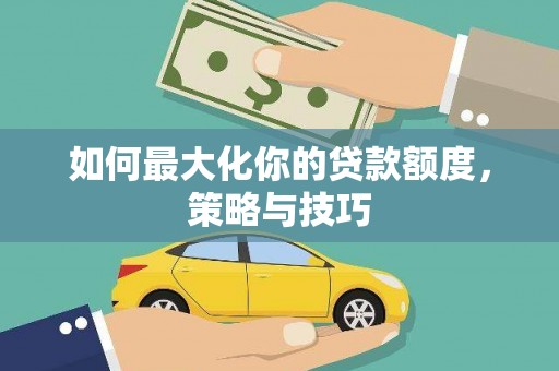 城关如何最大化你的贷款额度，策略与技巧