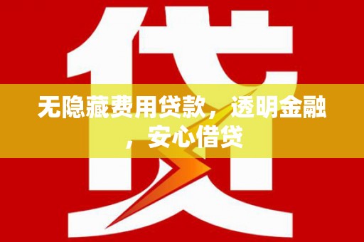 城关无隐藏费用贷款，透明金融，安心借贷