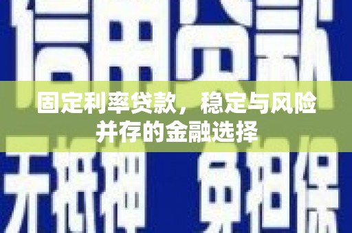 城关固定利率贷款，稳定与风险并存的金融选择