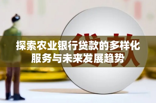 城关探索农业银行贷款的多样化服务与未来发展趋势