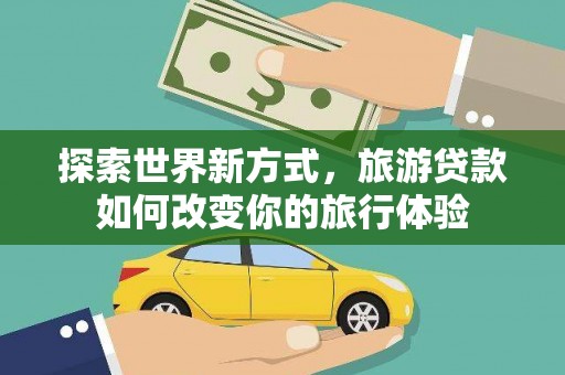 城关探索世界新方式，旅游贷款如何改变你的旅行体验