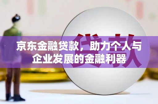 城关京东金融贷款，助力个人与企业发展的金融利器