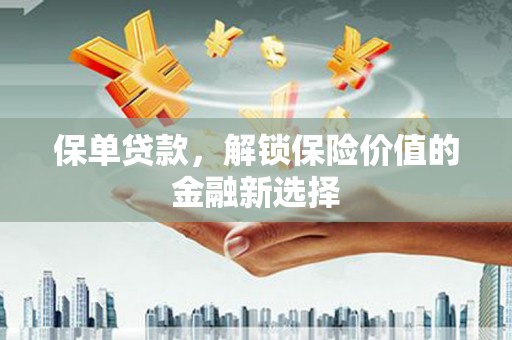 城关保单贷款，解锁保险价值的金融新选择