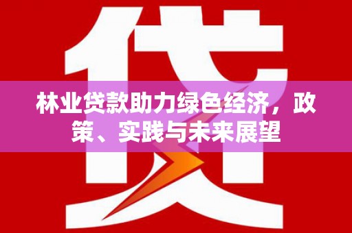 城关林业贷款助力绿色经济，政策、实践与未来展望