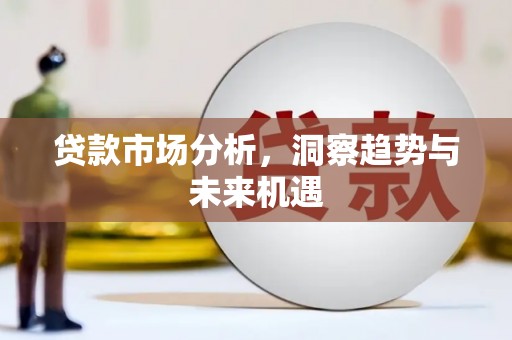 城关贷款市场分析，洞察趋势与未来机遇