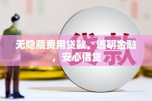 城关无隐藏费用贷款，透明金融，安心借贷