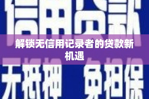 城关解锁无信用记录者的贷款新机遇