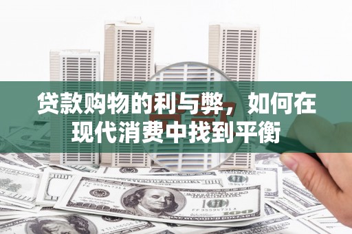 城关贷款购物的利与弊，如何在现代消费中找到平衡