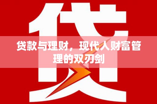 城关贷款与理财，现代人财富管理的双刃剑