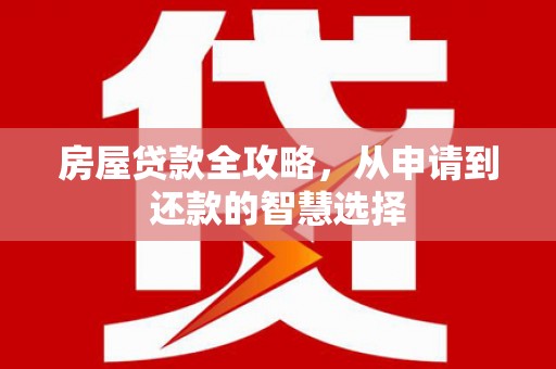 城关房屋贷款全攻略，从申请到还款的智慧选择