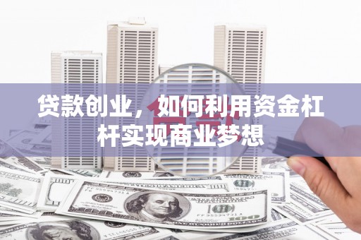 城关贷款创业，如何利用资金杠杆实现商业梦想